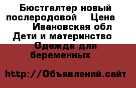 Бюстгалтер новый послеродовой  › Цена ­ 500 - Ивановская обл. Дети и материнство » Одежда для беременных   